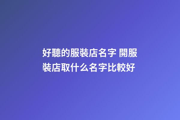 好聽的服裝店名字 開服裝店取什么名字比較好-第1張-店鋪起名-玄機派